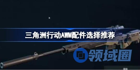 三角洲行动AWM配件选择推荐 三角洲行动AWM配件该怎么选择