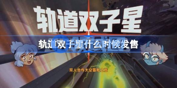 轨道双子星什么时候发售 轨道双子星发售时间介绍