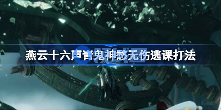 燕云十六声青鬼神愁无伤逃课打法 燕云十六声青鬼神愁怎么做到无伤打