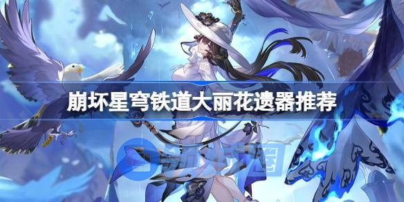 崩坏星穹铁道大丽花遗器怎么选择 崩铁大丽花遗器推荐