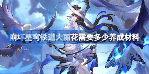 崩坏星穹铁道大丽花养成材料统计 星穹铁道大丽花需要多少养成材料