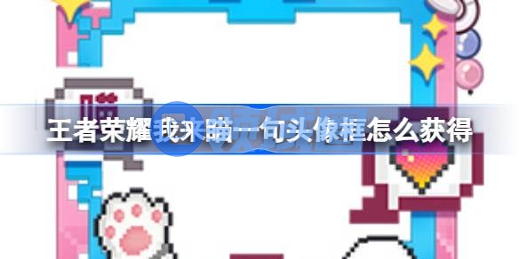 王者荣耀我来瞄一句头像框怎么获得 王者荣耀我来瞄一句头像框获取方法