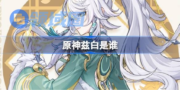 原神兹白是谁 原神兹白角色介绍